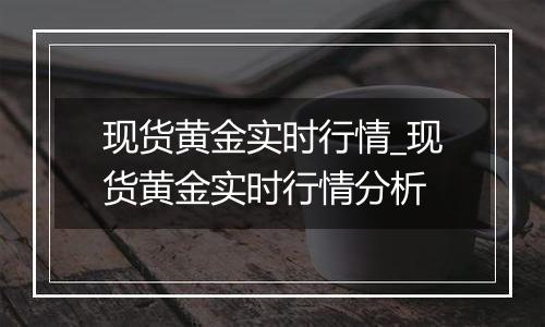 现货黄金实时行情_现货黄金实时行情分析