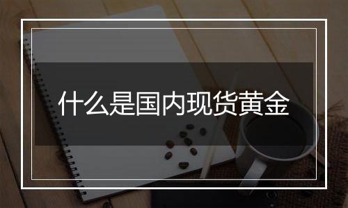 什么是国内现货黄金