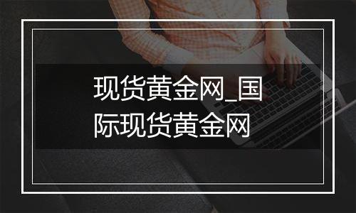 现货黄金网_国际现货黄金网