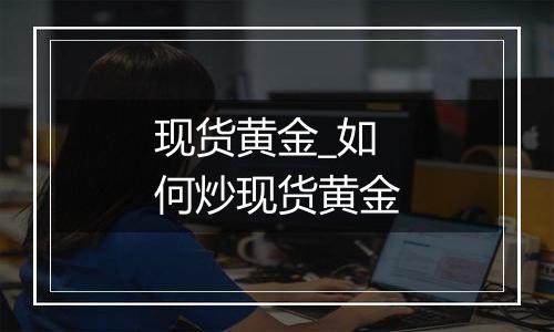 现货黄金_如何炒现货黄金