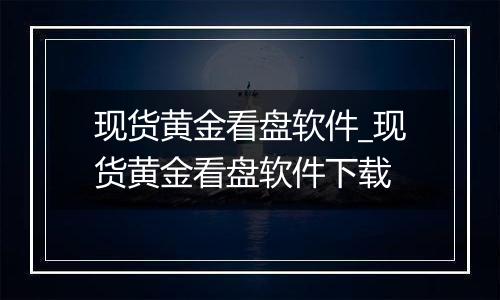 现货黄金看盘软件_现货黄金看盘软件下载