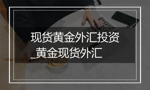 现货黄金外汇投资_黄金现货外汇
