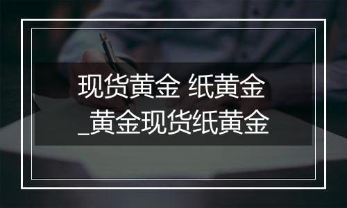 现货黄金 纸黄金_黄金现货纸黄金