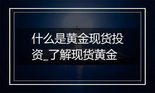 什么是黄金现货投资_了解现货黄金
