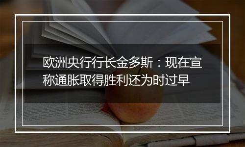 欧洲央行行长金多斯:现在宣称通胀取得胜利还为时过早