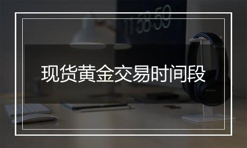 现货黄金交易时间段