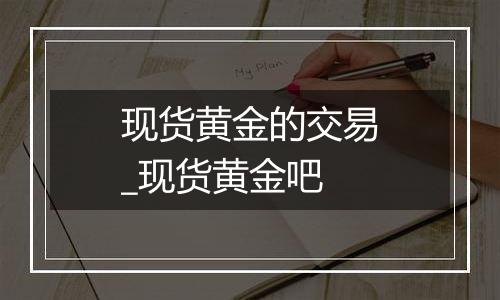现货黄金的交易_现货黄金吧