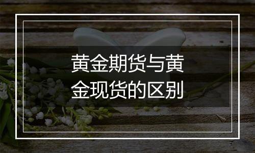 黄金期货与黄金现货的区别