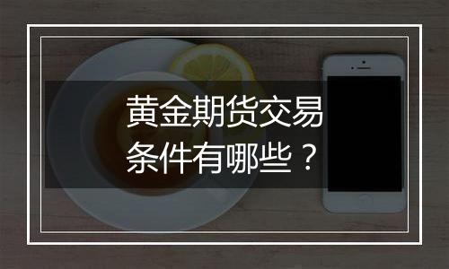 黄金期货交易条件有哪些?