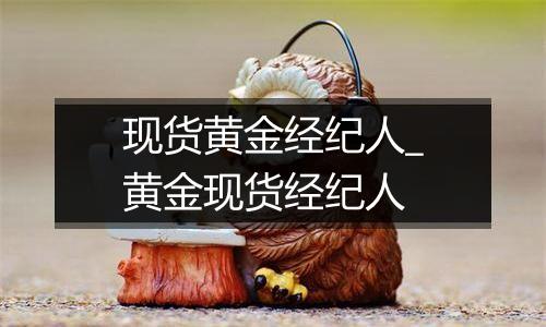现货黄金经纪人_黄金现货经纪人