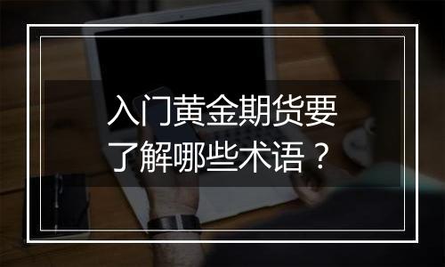 入门黄金期货要了解哪些术语?