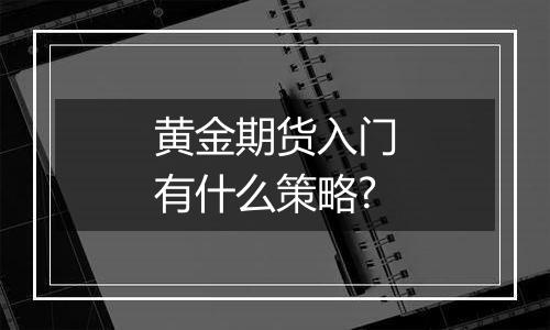 黄金期货入门有什么策略?