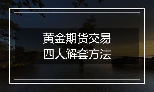 黄金期货交易四大解套方法