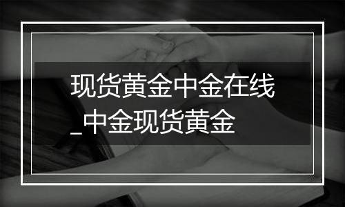 现货黄金中金在线_中金现货黄金