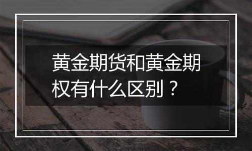 黄金期货和黄金期权有什么区别?