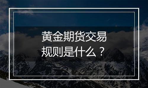 黄金期货交易规则是什么?