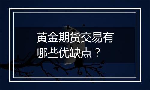 黄金期货交易有哪些优缺点?
