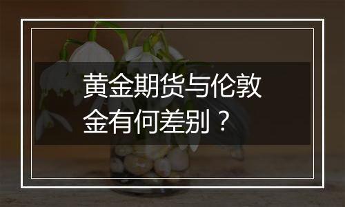 黄金期货与伦敦金有何差别?