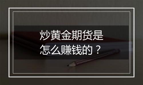 炒黄金期货是怎么赚钱的？