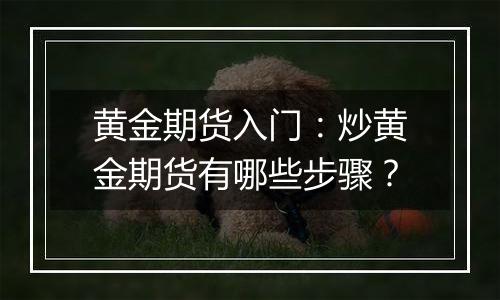 黄金期货入门:炒黄金期货有哪些步骤?