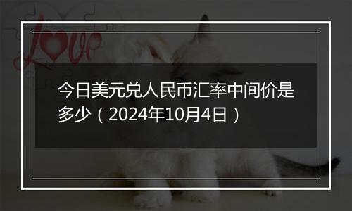 今日美元兑人民币汇率中间价是多少(2024年10月4日)