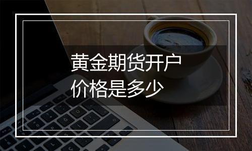 黄金期货开户价格是多少