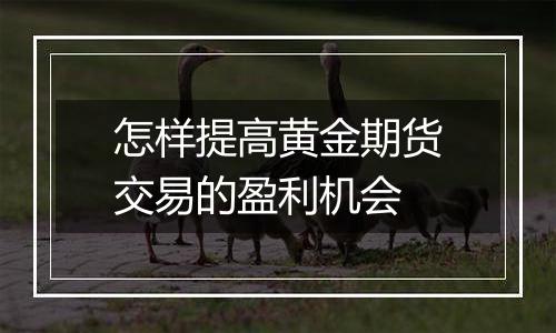 怎样提高黄金期货交易的盈利机会