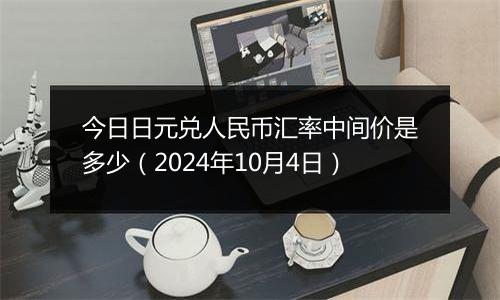 今日日元兑人民币汇率中间价是多少(2024年10月4日)