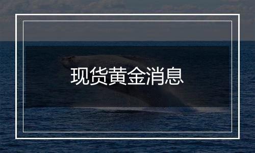 现货黄金消息