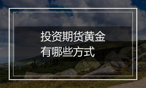 投资期货黄金有哪些方式