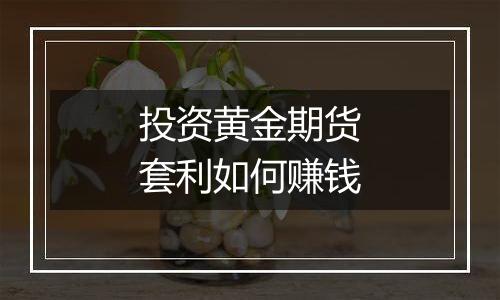 投资黄金期货套利如何赚钱