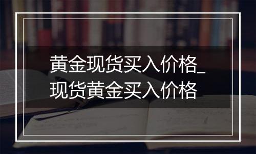 黄金现货买入价格_现货黄金买入价格