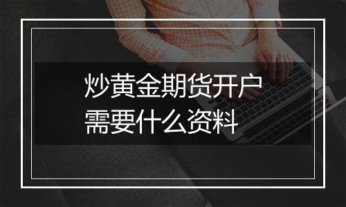 炒黄金期货开户需要什么资料