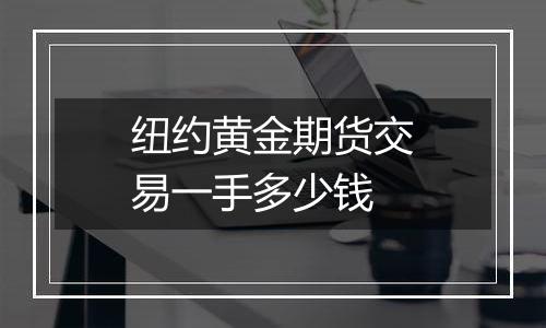 纽约黄金期货交易一手多少钱
