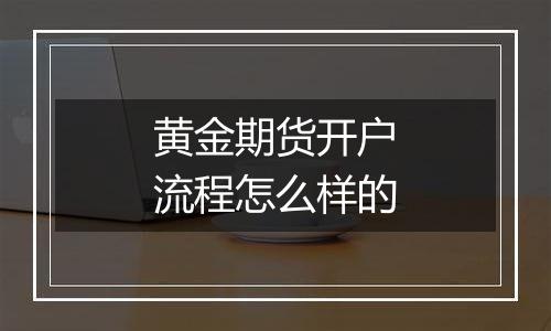 黄金期货开户流程怎么样的