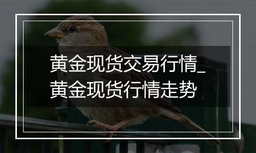 黄金现货交易行情_黄金现货行情走势