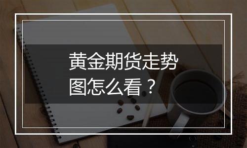 黄金期货走势图怎么看？