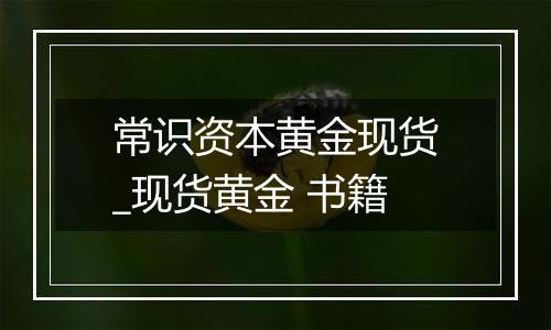 常识资本黄金现货_现货黄金 书籍