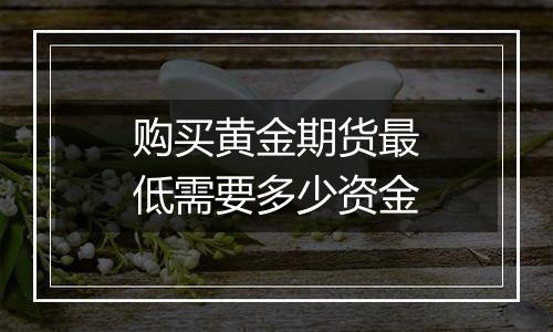 购买黄金期货最低需要多少资金
