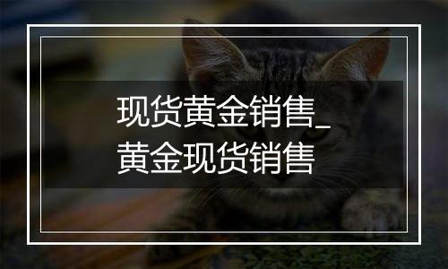 现货黄金销售_黄金现货销售
