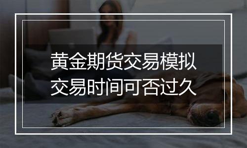 黄金期货交易模拟交易时间可否过久