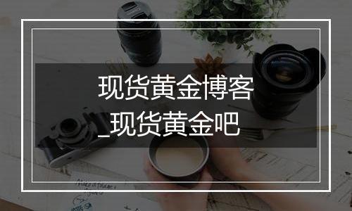 现货黄金博客_现货黄金吧
