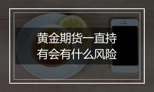 黄金期货一直持有会有什么风险