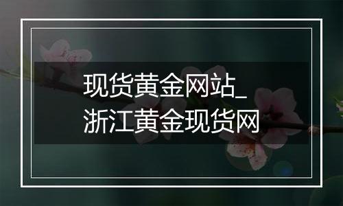 现货黄金网站_浙江黄金现货网