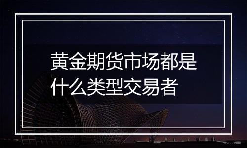 黄金期货市场都是什么类型交易者