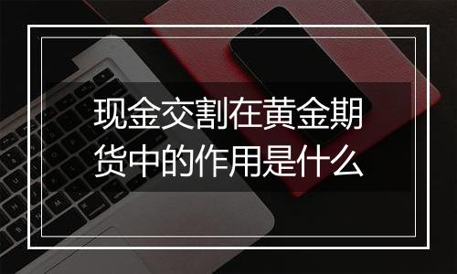 现金交割在黄金期货中的作用是什么
