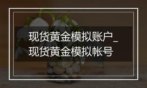 现货黄金模拟账户_现货黄金模拟帐号