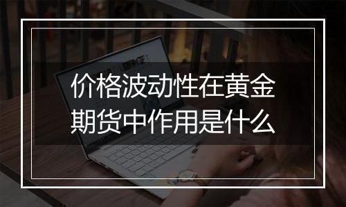 价格波动性在黄金期货中作用是什么