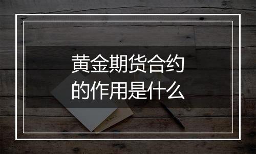 黄金期货合约的作用是什么