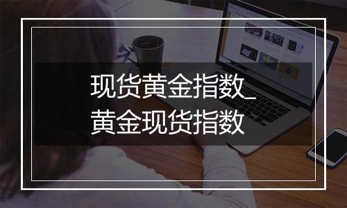 现货黄金指数_黄金现货指数